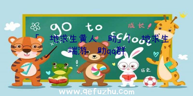 「绝地求生黄人辅助」|绝地求生端游辅助qq群